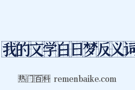 我的文学白日梦反义词是什么意思的图片